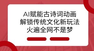 AI 赋能古诗词动画:解锁传统文化新玩法,火遍全网不是梦!-KJ分享