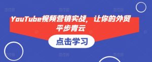 YouTube视频营销实战,让你的外贸平步青云-KJ分享