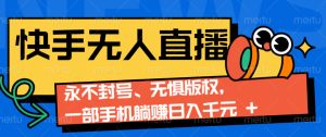 2024快手无人直播9.0神技来袭：永不封号、无惧版权，一部手机躺赚日入千元+-KJ分享