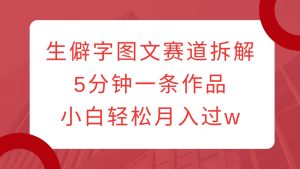 生僻字图文赛道拆解，5分钟一条作品，小白轻松月入过w-KJ分享