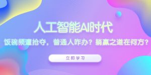 人工智能AI时代，饭碗频遭抢夺，普通人咋办？躺赢之道在何方？-KJ分享