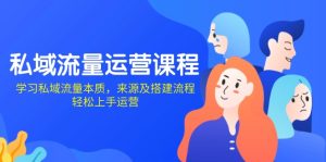 私域流量运营课程：学习私域流量本质，来源及搭建流程，轻松上手运营-KJ分享