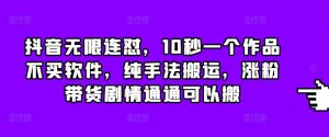 抖音无限连怼，10秒一个作品不买软件，纯手法搬运，涨粉带货剧情通通可以搬-KJ分享