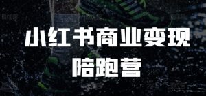 小红书商业变现陪跑营,小红书电商教程-KJ分享