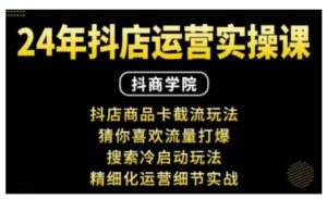 抖音小店运营实操课:抖店商品卡截流玩法,猜你喜欢流量打爆,搜索冷启动玩法,精细化运营细节实战-KJ分享