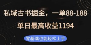 私域古书掘金项目，1单88-188，单日最高收益1194，零基础也能轻松上手-KJ分享