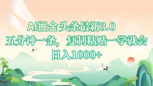 AI掘头条最新3.0，5分钟一条，复制粘贴一学就会，日入1000+-KJ分享
