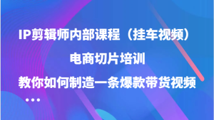 IP剪辑师内部课程（挂车视频），电商切片培训，教你如何制造一条爆款带货视频（更新）-KJ分享