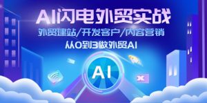 AI闪电外贸实战：外贸建站/开发客户/内容营销/从0到3做外贸AI（更新）-KJ分享