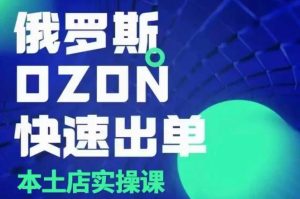 俄罗斯OZON本土店实操课,OZON本土店运营选品变现-KJ分享