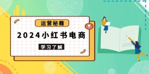 2024小红书电商教程，从入门到实战，教你有效打造爆款店铺，掌握选品技巧-KJ分享