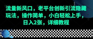 流量新风口,老平台创新引流隐藏玩法,操作简单,小白轻松上手,日入2张,详细教程-KJ分享