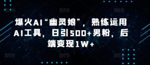 爆火AI“幽灵娘”，熟练运用AI工具，日引500+男粉，后端变现1W+-KJ分享