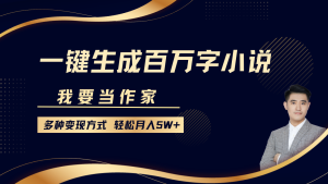 我要当作家,一键生成百万字小说,多种变现方式,轻松月入5W+-KJ分享