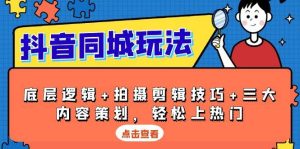 抖音同城玩法,底层逻辑+拍摄剪辑技巧+三大内容策划,轻松上热门-KJ分享