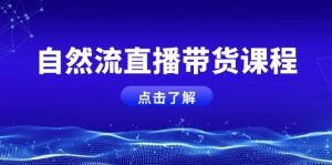 自然流直播带货课程，结合微付费起号，打造运营主播，提升个人能力-KJ分享