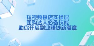 短视频探店实操课，团购达人必备技能，助你开启副业赚钱新篇章-KJ分享
