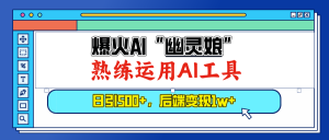 爆火AI“幽灵娘”，熟练运用AI工具，日引500+粉，后端变现1W+-KJ分享