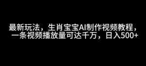 最新玩法，生肖宝宝AI制作视频教程，一条视频播放量可达千万，日入5张-KJ分享