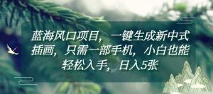 蓝海风口项目，一键生成新中式插画，只需一部手机，小白也能轻松入手，日入5张附详细教程-KJ分享
