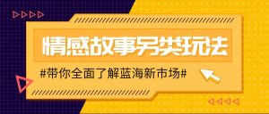 情感故事图文另类玩法,新手也能轻松学会,简单搬运月入万元-KJ分享