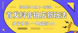 首发抖音拍店新玩法，多劳多得 一单最高100-KJ分享