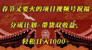春节又要火的项目视频号祝福,分成计划+带货双收益,轻松日入几张-KJ分享