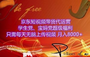 京东短视频带货代运营，学生党、宝妈党超级福利，只需每天无脑上传视频，月入8000+【仅揭秘】-KJ分享