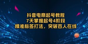 抖音电商起号教程,7天掌握起号4阶段,精准标签打法,突破百人在线-KJ分享