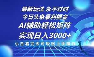 今日头条最新暴利掘金玩法,思路简单,AI辅助,复制粘贴轻松矩阵日入3000+-KJ分享