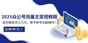 2025众公号流量主变现教程：如何稳定月入几万，新手新号也能操作-KJ分享