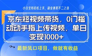 京东短视频带货，0门槛，动动手指上传视频，轻松日入1000+-KJ分享