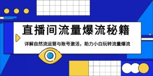 直播间流量爆流秘籍，详解自然流运营与账号激活，助力小白玩转流量爆流-KJ分享