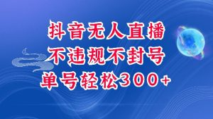 抖音无人挂JI项目，单号纯利300+稳稳的，深层揭秘最新玩法，不违规也不封号-KJ分享