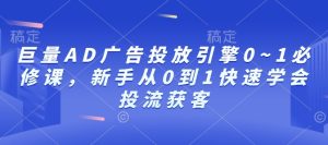 巨量AD广告投放引擎0~1必修课，新手从0到1快速学会投流获客-KJ分享