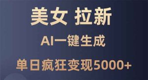 美女暴力拉新，通过AI一键生成，单日疯狂变现5000+，纯小白一学就会！-KJ分享