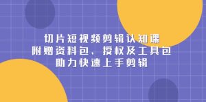 切片短视频剪辑认知课,附赠资料包、授权及工具包,助力快速上手剪辑-KJ分享