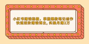 小红书赚钱秘籍，掌握爆款笔记创作，快速进阶赚钱博主, 实操月赚2万-KJ分享