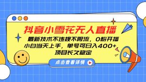 抖音小雪花无人直播，0粉开播，不违规不限流，新手单号可日入400+，长久稳定-KJ分享