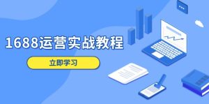 1688运营实战教程:店铺定位/商品管理/爆款打造/数字营销/客户服务等-KJ分享