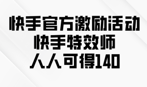 快手官方激励活动-快手特效师，人人可得140-KJ分享