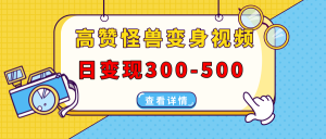 高赞怪兽变身视频制作,日变现300-500,多平台发布(抖音、视频号、小红书-KJ分享