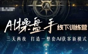 AI操盘手线下训练营，打造AI获客新模式，跟上ai时代，新商业-KJ分享