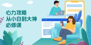 心力 攻略，从小白到大神必修课，技能与心力独立，助你自信从容面对挑战-KJ分享