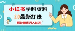 小红书学科资料2.0最新打法,照抄搬运月入过万,可长期操作-KJ分享