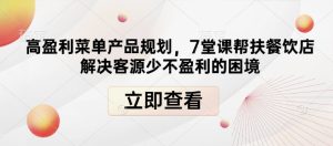 高盈利菜单产品规划,7堂课帮扶餐饮店解决客源少不盈利的困境-KJ分享