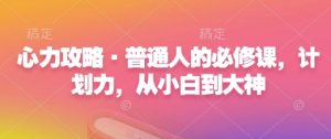 心力攻略·普通人的必修课,计划力,从小白到大神-KJ分享