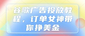 谷歌广告投放教程，订单女神带你挣美金-KJ分享