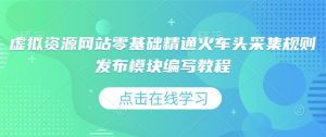 虚拟资源网站零基础精通火车头采集规则发布模块编写教程-KJ分享