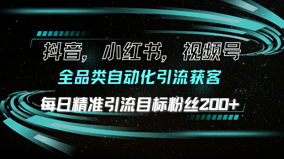 抖音小红书视频号全品类自动化引流获客,每日精准引流目标粉丝200+-KJ分享